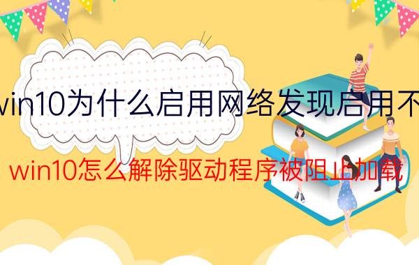 win10为什么启用网络发现启用不了 win10怎么解除驱动程序被阻止加载？